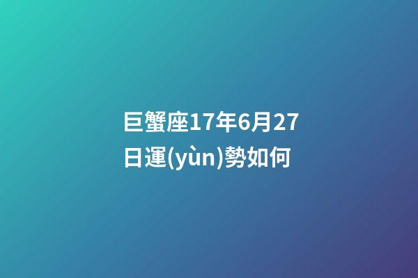 巨蟹座17年6月27日運(yùn)勢如何