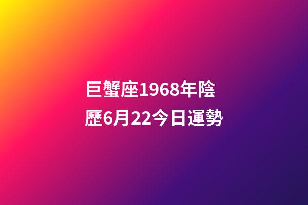 巨蟹座1968年陰歷6月22今日運勢-第1張-星座運勢-玄機派
