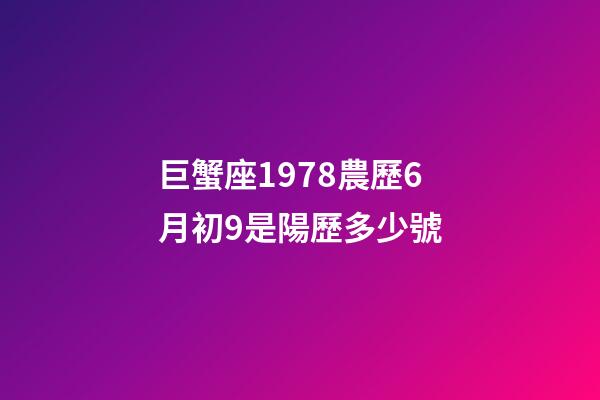巨蟹座1978農歷6月初9是陽歷多少號