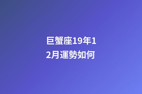 巨蟹座19年12月運勢如何-第1張-星座運勢-玄機派
