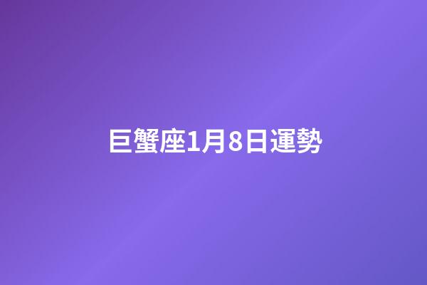 巨蟹座1月8日運勢-第1張-星座運勢-玄機派