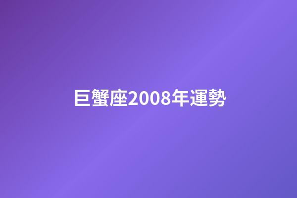 巨蟹座2008年運勢-第1張-星座運勢-玄機派