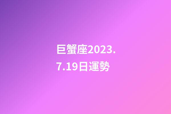 巨蟹座2023.7.19日運勢-第1張-星座運勢-玄機派