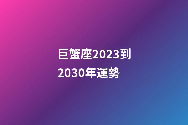 巨蟹座2023到2030年運勢-第1張-星座運勢-玄機派