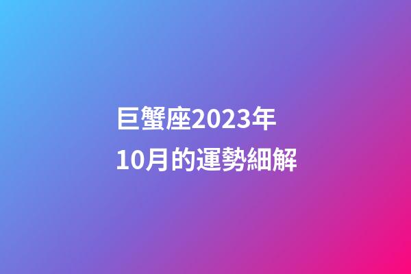 巨蟹座2023年10月的運勢細解-第1張-星座運勢-玄機派