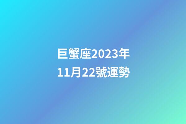 巨蟹座2023年11月22號運勢-第1張-星座運勢-玄機派