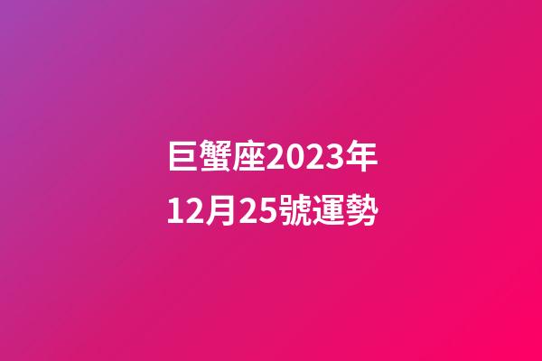 巨蟹座2023年12月25號運勢-第1張-星座運勢-玄機派