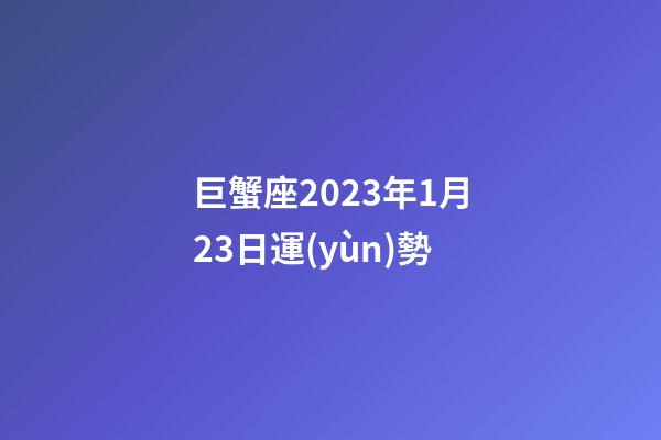巨蟹座2023年1月23日運(yùn)勢-第1張-星座運(yùn)勢-玄機(jī)派