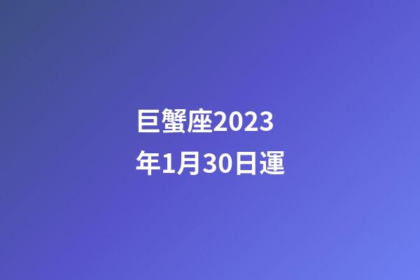 巨蟹座2023年1月30日運-第1張-星座運勢-玄機派