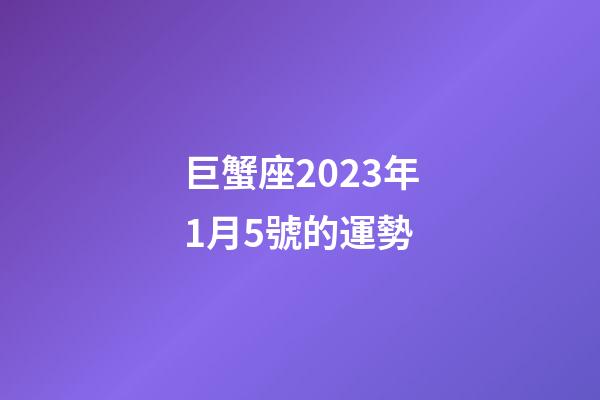 巨蟹座2023年1月5號的運勢-第1張-星座運勢-玄機派