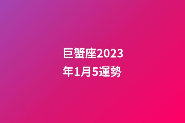 巨蟹座2023年1月5運勢-第1張-星座運勢-玄機派