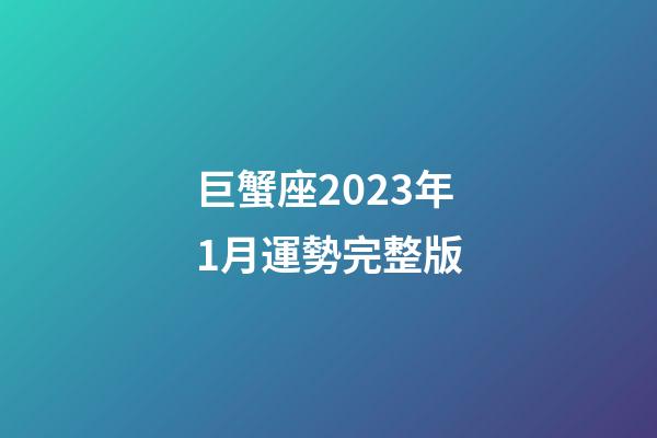 巨蟹座2023年1月運勢完整版-第1張-星座運勢-玄機派
