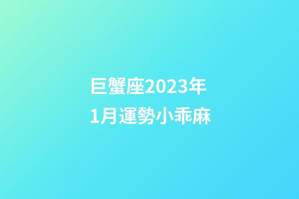 巨蟹座2023年1月運勢小乖麻-第1張-星座運勢-玄機派