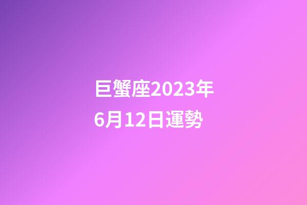 巨蟹座2023年6月12日運勢-第1張-星座運勢-玄機派