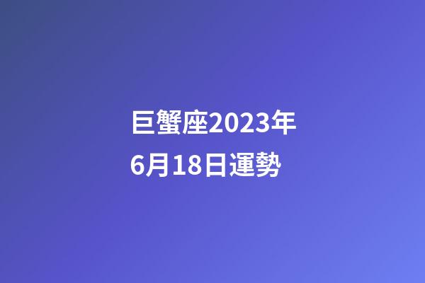巨蟹座2023年6月18日運勢-第1張-星座運勢-玄機派