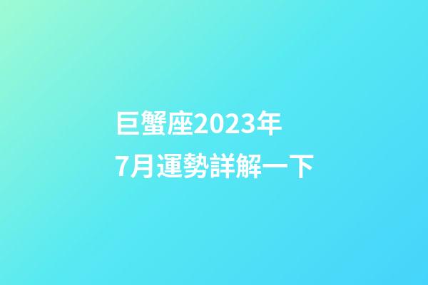 巨蟹座2023年7月運勢詳解一下-第1張-星座運勢-玄機派