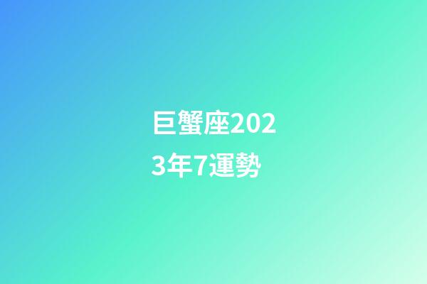 巨蟹座2023年7運勢-第1張-星座運勢-玄機派