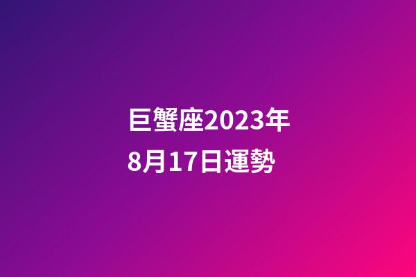 巨蟹座2023年8月17日運勢-第1張-星座運勢-玄機派