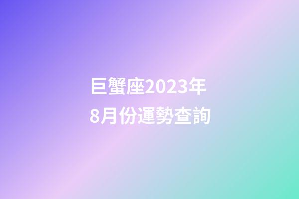 巨蟹座2023年8月份運勢查詢-第1張-星座運勢-玄機派