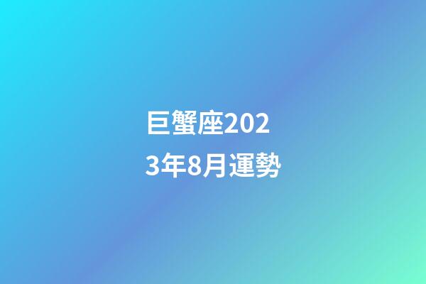巨蟹座2023年8月運勢-第1張-星座運勢-玄機派