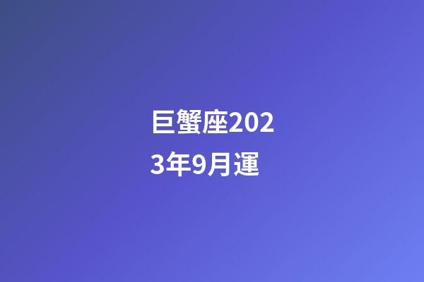 巨蟹座2023年9月運-第1張-星座運勢-玄機派