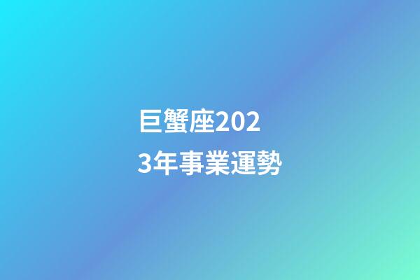 巨蟹座2023年事業運勢-第1張-星座運勢-玄機派
