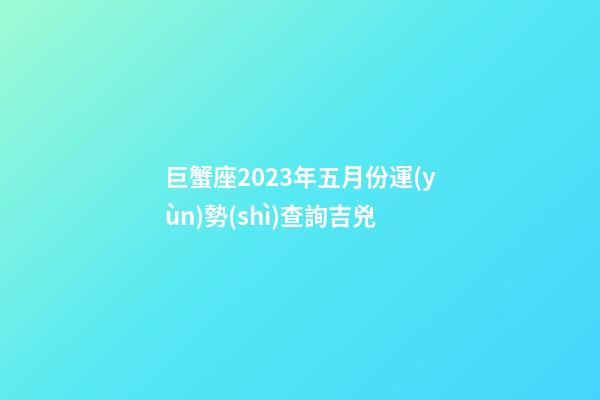 巨蟹座2023年五月份運(yùn)勢(shì)查詢吉兇