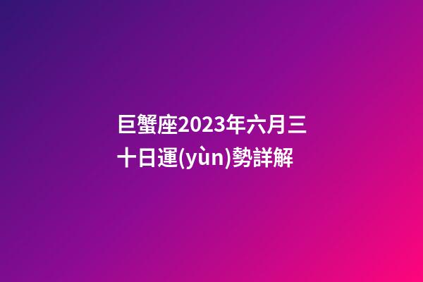 巨蟹座2023年六月三十日運(yùn)勢詳解-第1張-星座運(yùn)勢-玄機(jī)派