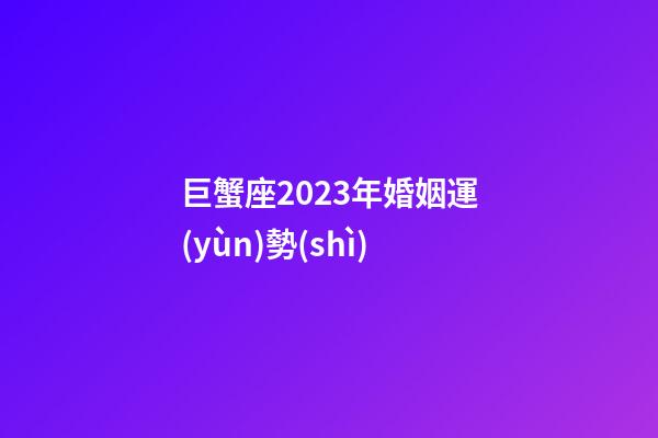 巨蟹座2023年婚姻運(yùn)勢(shì)-第1張-星座運(yùn)勢(shì)-玄機(jī)派