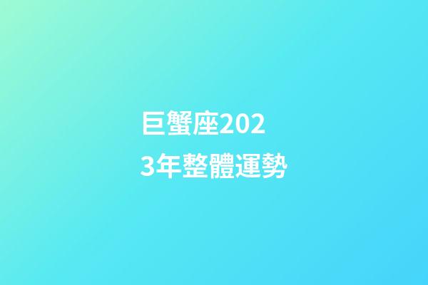 巨蟹座2023年整體運勢-第1張-星座運勢-玄機派