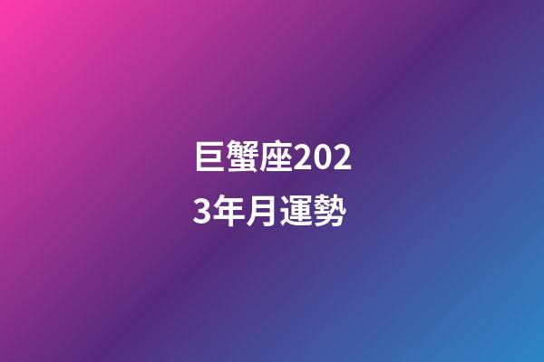 巨蟹座2023年月運勢-第1張-星座運勢-玄機派