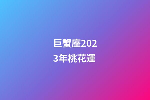 巨蟹座2023年桃花運-第1張-星座運勢-玄機派