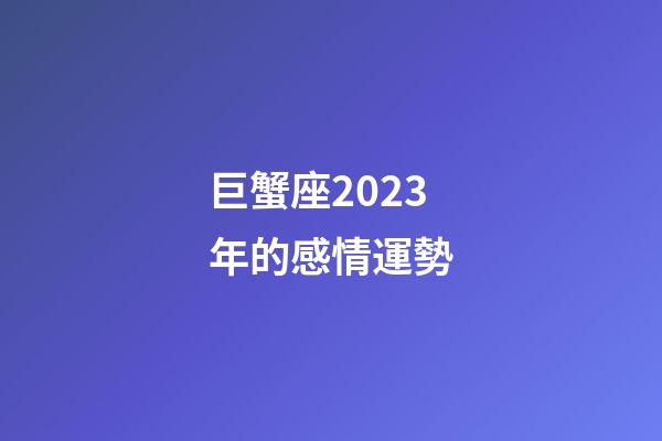 巨蟹座2023年的感情運勢-第1張-星座運勢-玄機派