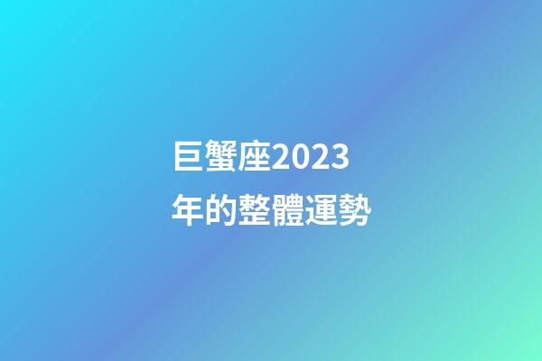 巨蟹座2023年的整體運勢-第1張-星座運勢-玄機派
