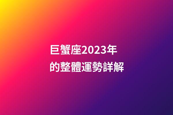 巨蟹座2023年的整體運勢詳解-第1張-星座運勢-玄機派