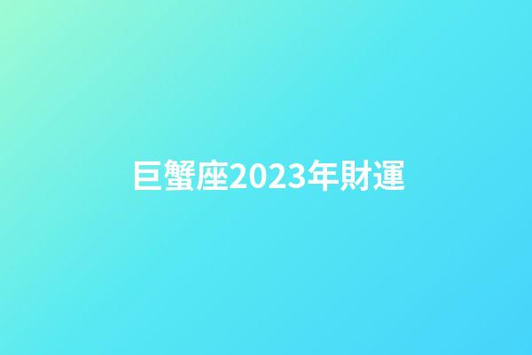 巨蟹座2023年財運-第1張-星座運勢-玄機派
