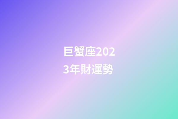 巨蟹座2023年財運勢-第1張-星座運勢-玄機派