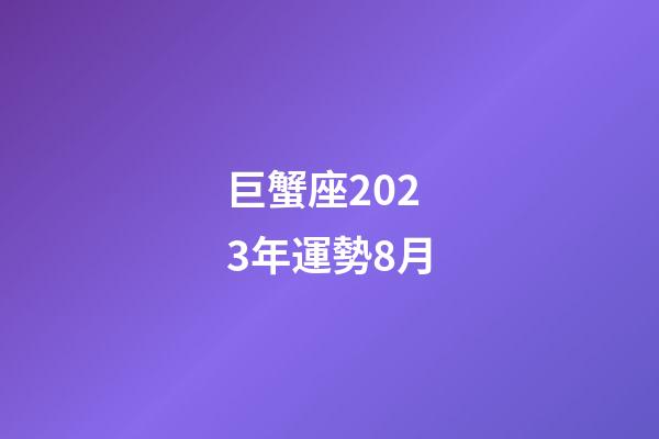 巨蟹座2023年運勢8月-第1張-星座運勢-玄機派