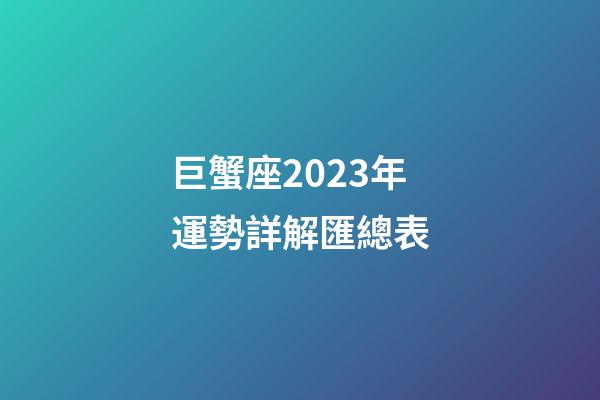 巨蟹座2023年運勢詳解匯總表-第1張-星座運勢-玄機派