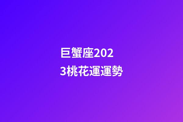 巨蟹座2023桃花運運勢-第1張-星座運勢-玄機派