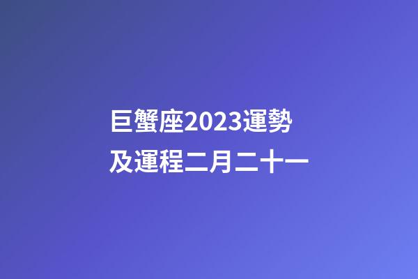 巨蟹座2023運勢及運程二月二十一