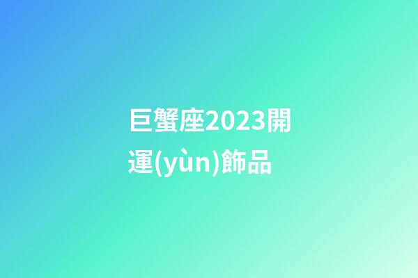 巨蟹座2023開運(yùn)飾品-第1張-星座運(yùn)勢(shì)-玄機(jī)派