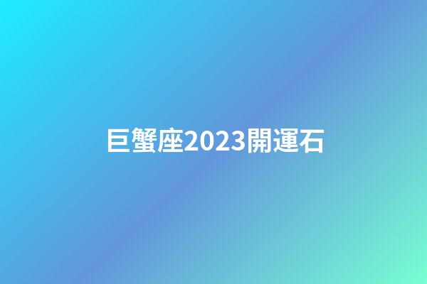 巨蟹座2023開運石-第1張-星座運勢-玄機派