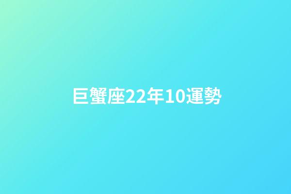巨蟹座22年10運勢