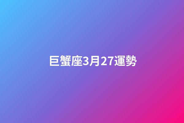 巨蟹座3月27運勢-第1張-星座運勢-玄機派