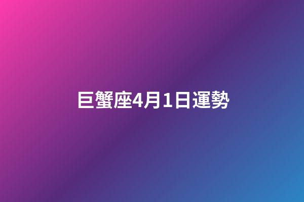 巨蟹座4月1日運勢-第1張-星座運勢-玄機派