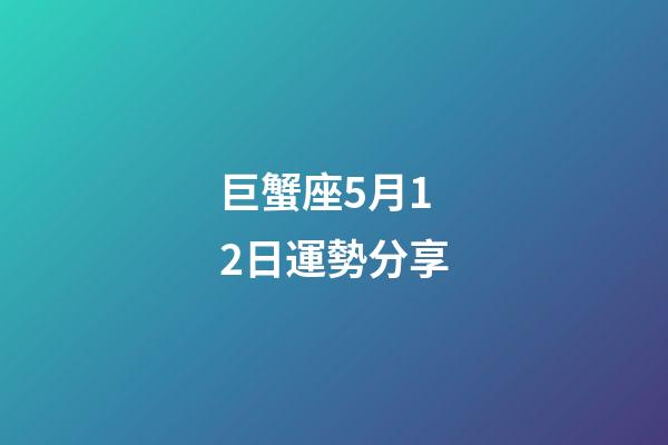 巨蟹座5月12日運勢分享-第1張-星座運勢-玄機派