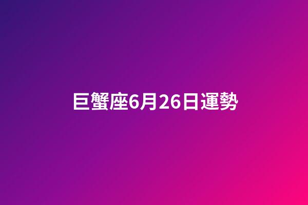 巨蟹座6月26日運勢-第1張-星座運勢-玄機派