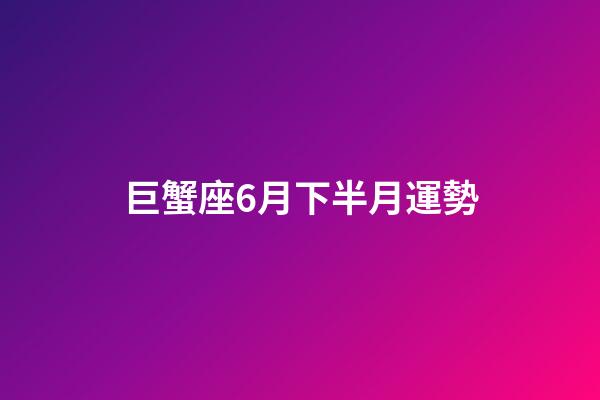 巨蟹座6月下半月運勢