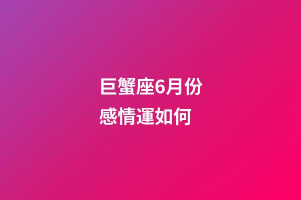 巨蟹座6月份感情運如何-第1張-星座運勢-玄機派